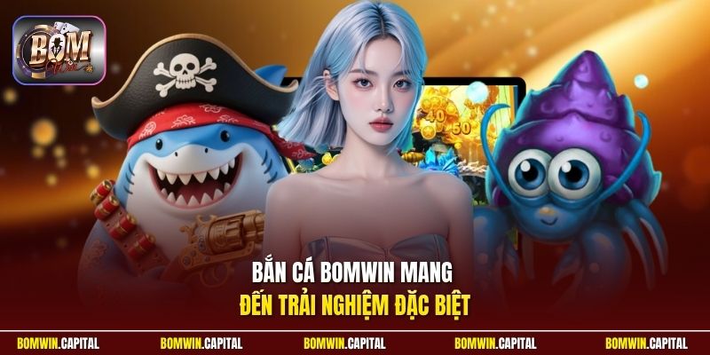 Bắn cá Bomwin mang đến trải nghiệm đặc biệt