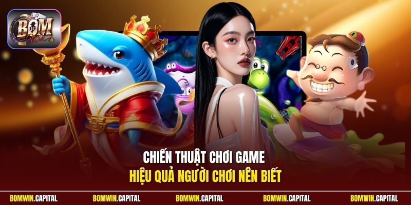 Chiến thuật chơi game hiệu quả người chơi nên biết 