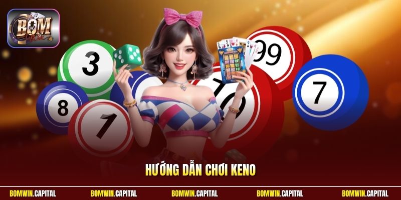 Hướng Dẫn Chơi Keno Tại Bomwin - Cách Chơi Dễ Hiểu Cho Bạn